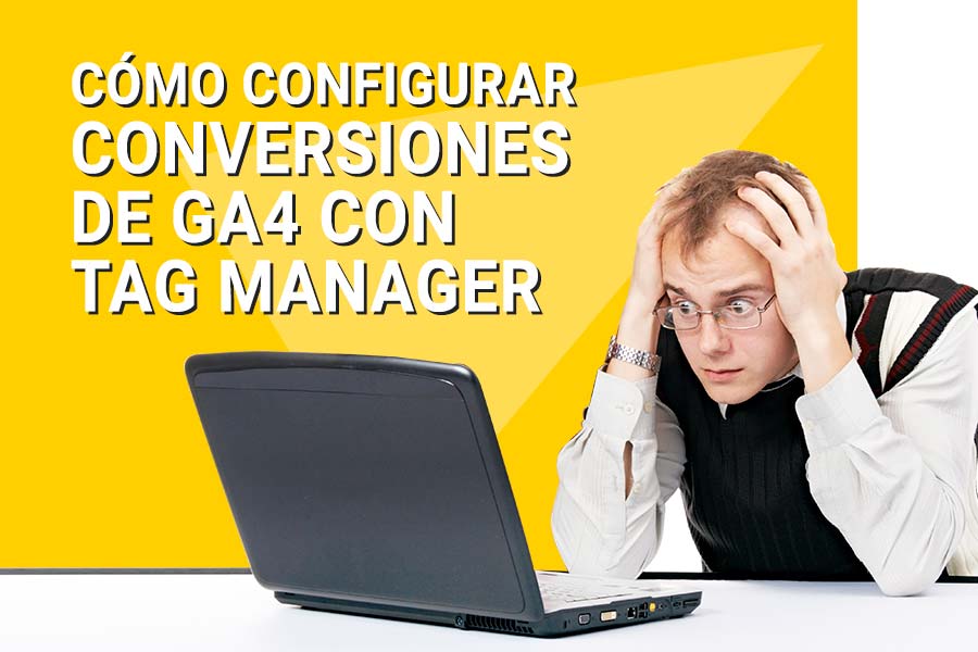 Cómo configurar conversiones de GA4 con Google Tag Manager